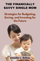 The Financially Savvy Single Mom: Strategies for Budgeting, Saving, and Investing for the Future B0C51V6NYN Book Cover