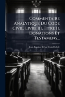 Commentaire Analytique Du Code Civil: Livre III, Titre II. Donations Et Testamens... 1248275853 Book Cover