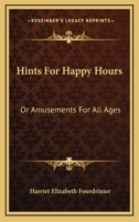 Hints For Happy Hours: Or Amusements For All Ages 1163267732 Book Cover