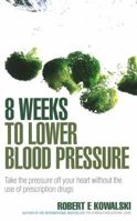 8 Weeks to Lower Blood Pressure: Take the Pressure Off Your Heart with the Use of Prescription Drugs 0091917301 Book Cover