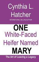 One White-Faced Heifer Named Mary: The Art of Leaving a Legacy 0998829528 Book Cover
