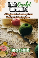 Irish Crochet Unraveled: A Beginner's Journey from Basics to Masterpiece B0DSWGCJ9Z Book Cover