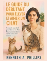 LE GUIDE DU DÉBUTANT POUR ÉLEVER ET AIMER UN CHAT: Conseils essentiels pour élever un chat heureux et en bonne santé dans votre maison (French Edition) B0FR4V3C94 Book Cover