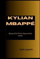 KYLIAN MBAPPÉ: Beyond the Pitch, Beyond the Goals B0CTKSMHXP Book Cover