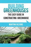 Building Greenhouses: The Easy Guide for Constructing Your Greenhouse: Helpful Tips for Building Your Own Greenhouse 1630225339 Book Cover