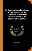 An Examination of the Rules of Law Respecting the Admission of Extrinsic Evidence in Aid of the Interpretation of Wills 1240056761 Book Cover