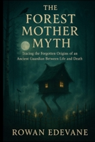 The Forest Mother Myth: Tracing the Forgotten Origins of an Ancient Guardian Between Life and Death B0FYNHXKQV Book Cover