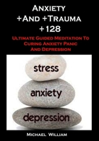 Anxiety +And +Trauma +128: Anxiety And Trauma +128: Ultimate Guided Meditation To Curing Anxiety Panic And Depression B093RPTMX8 Book Cover