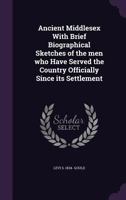 Ancient Middlesex With Brief Biographical Sketches of the Men Who Have Served the Country Officially Since Its Settlement 1164576259 Book Cover