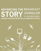 Advancing the Story: Broadcast Journalism in a Multimedia World 1608717143 Book Cover