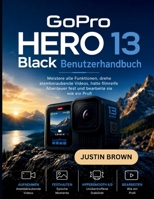 GoPro Hero 13 Black Benutzerhandbuch: Meistere alle Funktionen, drehe atemberaubende Videos, halte filmreife Abenteuer fest und bearbeite sie wie ein Profi (German Edition) B0H58LBHND Book Cover