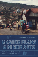 Master Plans and Minor Acts: Repairing the City in Post-Genocide Rwanda 0226832724 Book Cover