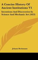 A Concise History Of Ancient Institutions V1: Inventions And Discoveries In Science And Mechanic Art 1167254082 Book Cover