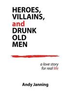 Heroes, Villains, and Drunk Old Men: A Love Story for Real Life 1978295006 Book Cover
