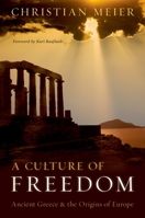 A Culture of Freedom: Ancient Greece and the Origins of Europe. Christian Meier 0199747407 Book Cover