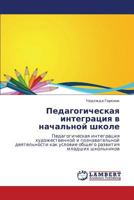 Pedagogicheskaya integratsiya v nachal'noy shkole: Pedagogicheskaya integratsiya khudozhestvennoy i poznavatel'noy deyatel'nosti kak uslovie obshchego razvitiya mladshikh shkol'nikov 3847372653 Book Cover