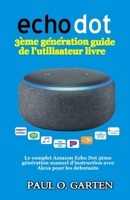 Echo Dot 3�me G�n�ration Guide de l'Utilisateur Livre: Le Complet Amazon Echo Dot 3�me G�n�ration Manuel d'Instruction Avec Alexa Pour Les Debutants 1799136914 Book Cover