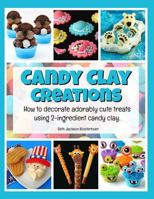 Candy Clay Creations: How to Decorate Adorably Cute Treats Using 2-Ingredient Candy Clay 1539000435 Book Cover