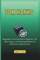 TOM HANKS: Biography of an Everyman to Superstar: The Rise, Legacy, and Enduring Influence of Hollywood’s Beloved Icon (The Oscar Winners' Journey: A ... Hollywood's Greatest Actors and Directors) B0F1TD2F46 Book Cover