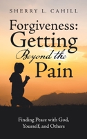 Forgiveness: Getting Beyond the Pain: Finding Peace with God, Yourself, and Others 1664253610 Book Cover