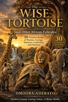 The Wise Tortoise and Other African Folktales: 30 Original Stories of Wisdom, Courage, Kindness, and Character (African Animal Wisdom Collection) B0HB5TPGWJ Book Cover