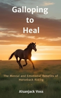 Galloping to Heal: The Mental and Emotional Benefits of Horseback Riding B0F27PNWGP Book Cover