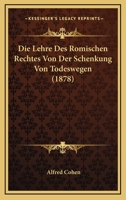 Die Lehre Des Romischen Rechtes Von Der Schenkung Von Todeswegen (1878) 1120450160 Book Cover