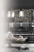 Don't Drink and Go To Meetings: My Journey to Recovery 1462883575 Book Cover
