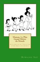 Maman, Le Plus Grand Metier Du Monde: Auto-Analyse de L'Education D'Une Mere a Ses Enfants 1527203549 Book Cover