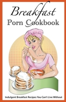 Breakfast Porn Cookbook: Indulgent Breakfast Recipes You Can't Live Without B09ZX1SR6F Book Cover