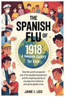 The Spanish Flu of 1918: A Complete History for Kids: How the World Conquered One of the Deadliest Pandemics and the Inspiring Stories of Courage and ... Educational, Fun, Health and Wellness Books) B0GQP9ZBFZ Book Cover