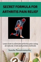 Secret Formula For Arthritis Pain Relief: Learn how to alleviate arthritis pain using all natural, tried and proven methods B0931X1M9K Book Cover