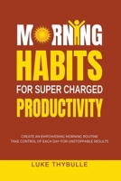 Morning Habits For Super Charged Productivity: Create An Empowering Morning Routine, Take Control Of Each Day For Unstoppable Results B0BQZHSKDY Book Cover