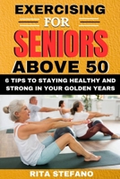 EXERCISING FOR SENIORS ABOVE 50: 6 tips to staying healthy and strong in your golden years B0CHL96XND Book Cover