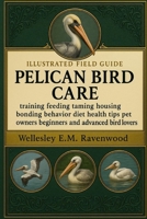 PELICAN BIRD: training feeding taming housing bonding behavior diet health tips pet owners beginners and advanced bird lovers B0FSZ71S67 Book Cover