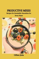 PRODUCTIVE MIXES: Recipes for Irresistible Smoothies for Every Palate B0CWVLKTQZ Book Cover