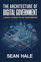 The Architecture Of Digital Government: A Radical Playbook For Civic Transformation B0HMNY9M69 Book Cover