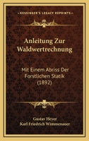 Anleitung Zur Waldwertrechnung: Mit Einem Abriss Der Forstliche Statik 1148955119 Book Cover