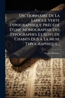 Dictionnaire De La Langue Verte Typographique Précédé D'une Monographie Des Typographes Et Suivi De Chants Dus À La Muse Typographique... 2019321211 Book Cover