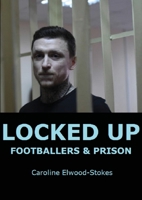 LOCKED UP: FOOTBALLERS & PRISON 147103089X Book Cover