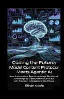 Coding the Future: Model Content Protocol Meets Agentic AI.: How Autonomous Agents Leverage Structured Knowledge to Create, Retrieve, and Act with Precision in Scalable AI Workflows B0G4R1NV2C Book Cover