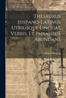 Thesaurus Hispano-latinus Utriusque Linguae Verbis, Et Phrasibus Abundans (Spanish Edition) 1022426265 Book Cover