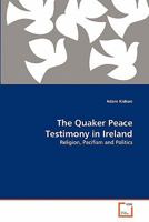The Quaker Peace Testimony in Ireland: Religion, Pacifism and Politics 3639337026 Book Cover