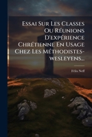 Essai Sur Les Classes Ou RÃ(c)unions D'expÃ(c)rience ChrÃ(c)tienne En Usage Chez Les MÃ(c)thodistes-wesleyens... (French Edition) 102465527X Book Cover