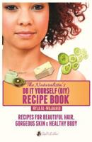 The Naturalista's Do It Yourself (DIY) Recipe Book: Recipes for Beautiful Hair, Gorgeous Skin & Healthy Body 0989082407 Book Cover