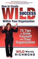 How to Create WILD Success Within Your Organization: 75 Tips to Grow Yourself and Your Organization 0984115692 Book Cover
