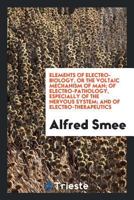 Elements Of Electro-biology, Or The Voltaic Mechanism Of Man Of Electro-pathology, Especially Of The Nervous System And Of Electro-therapeutics 1019312858 Book Cover