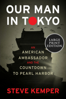 Our Man in Tokyo: An American Ambassador and the Countdown to Pearl Harbor 0358064740 Book Cover