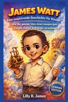 JAMES WATT: Eine inspirierende Geschichte für Kinder: Wie die geniale Idee eines neugierigen Jungen Dampf in Energie verwandelte! (An Inspirational Inventors Stories for Kids) (German Edition) B0GJPH6TW3 Book Cover
