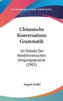 Chinesische Konversations Grammatik: Im Dialekt Der Nordchinesischen Umgangssprache (1901) 1247063429 Book Cover